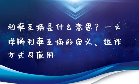 利率互换是什么意思？一文详解利率互换的定义、运作方式及应用_https://m.letulww.com_股指期货交易时间_第1张