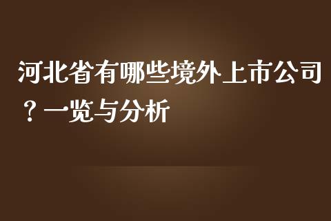 河北省有哪些境外上市公司？一览与分析_https://m.letulww.com_期货交易策略_第1张