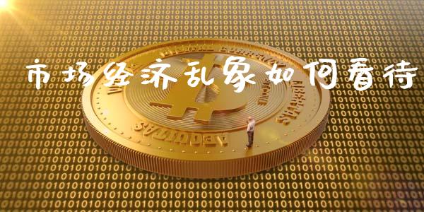 市场经济乱象如何看待_https://m.letulww.com_期货交易策略_第1张