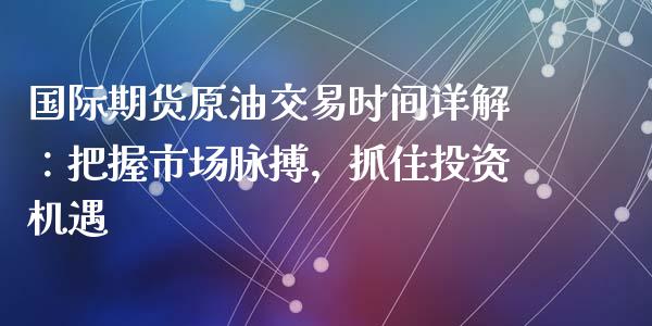 国际期货原油交易时间详解：把握市场脉搏，抓住投资机遇_https://m.letulww.com_期货开户保证金_第1张