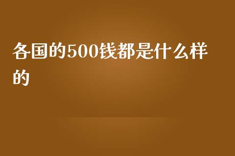 各国的500钱都是什么样的_https://m.letulww.com_期货交易策略_第1张