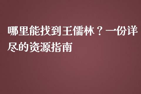 哪里能找到王儒林？一份详尽的资源指南_https://m.letulww.com_期货交易策略_第1张