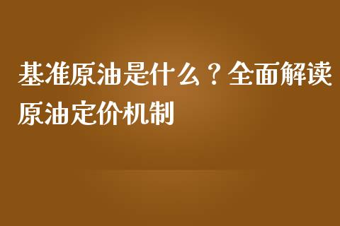 基准原油是什么？全面解读原油定价机制_https://m.letulww.com_期货交易软件_第1张