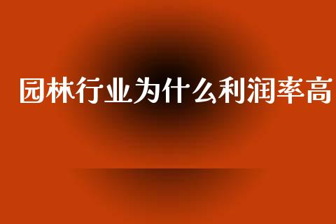 园林行业为什么利润率高_https://m.letulww.com_期货交易软件_第1张
