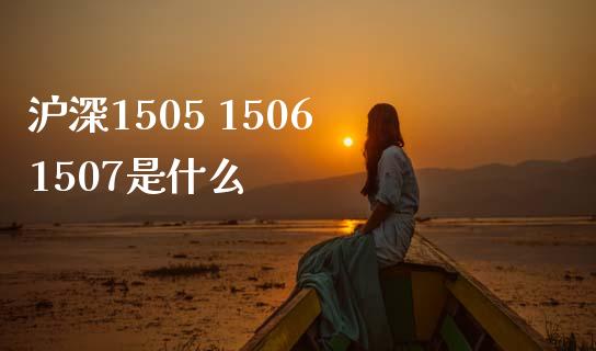 沪深1505 1506 1507是什么_https://m.letulww.com_期货交易软件_第1张