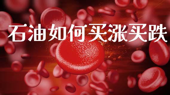 石油如何买涨买跌_https://m.letulww.com_期货交易策略_第1张