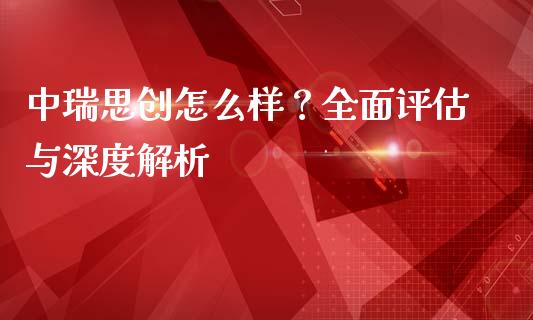 中瑞思创怎么样？全面评估与深度解析_https://m.letulww.com_股指期货交易时间_第1张