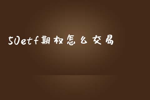50etf期权怎么交易_https://m.letulww.com_股指期货交易时间_第1张