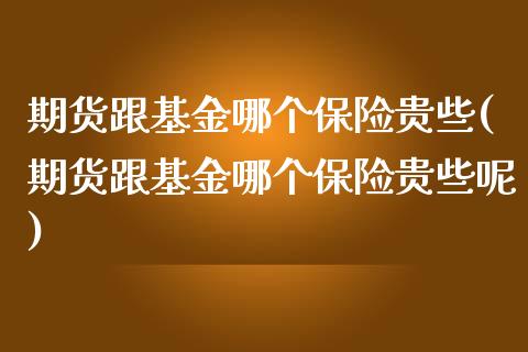 期货跟基金哪个保险贵些(期货跟基金哪个保险贵些呢)_https://m.letulww.com_期货交易策略_第1张