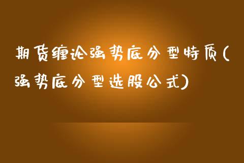 期货缠论强势底分型特质(强势底分型选股公式)_https://m.letulww.com_期货交易软件_第1张