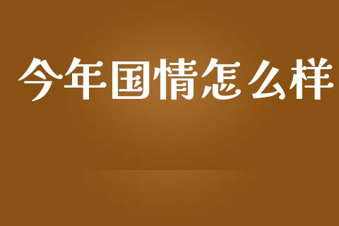 今年国情怎么样_https://m.letulww.com_股指期货交易时间_第1张