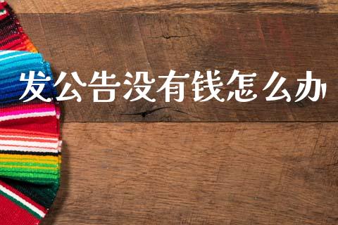 发公告没有钱怎么办_https://m.letulww.com_期货交易软件_第1张