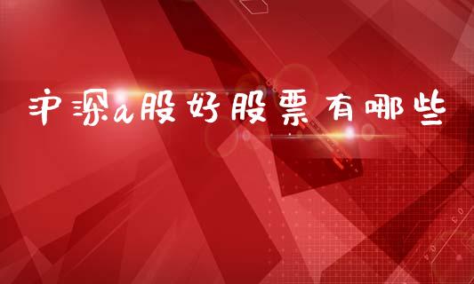 沪深a股好股票有哪些_https://m.letulww.com_期货开户保证金_第1张