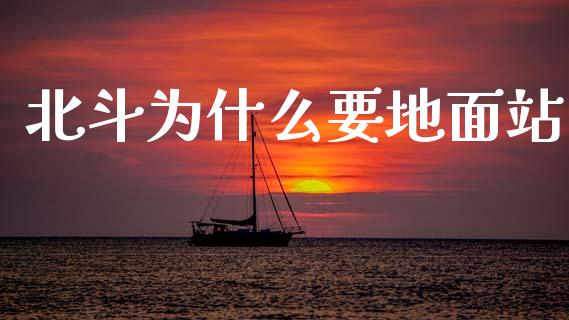 北斗为什么要地面站_https://m.letulww.com_股指期货交易时间_第1张
