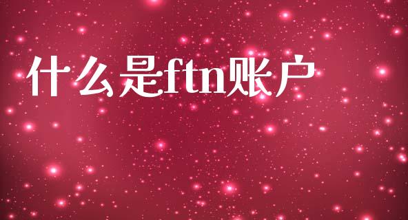 什么是ftn账户_https://m.letulww.com_期货开户保证金_第1张
