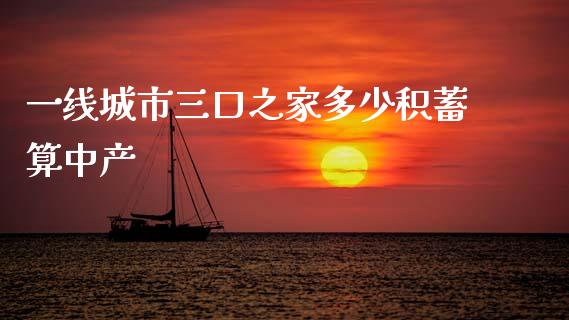一线城市三口之家多少积蓄算中产_https://m.letulww.com_股指期货交易时间_第1张
