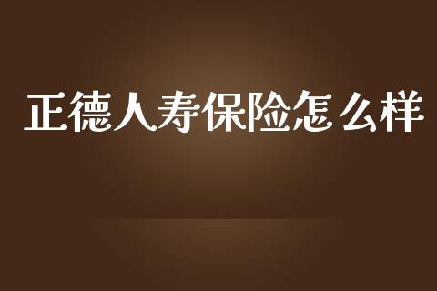 正德人寿保险怎么样_https://m.letulww.com_期货开户保证金_第1张