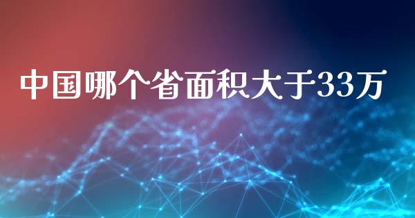 中国哪个省面积大于33万_https://m.letulww.com_期货交易策略_第1张