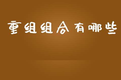 重组组合有哪些_https://m.letulww.com_期货交易软件_第1张