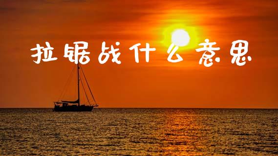 拉锯战什么意思_https://m.letulww.com_期货交易软件_第1张