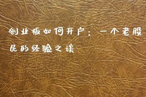 创业板如何开户：一个老股民的经验之谈_https://m.letulww.com_期货交易策略_第1张