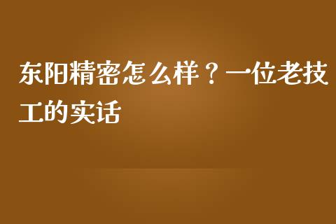 东阳精密怎么样？一位老技工的实话_https://m.letulww.com_期货交易软件_第1张