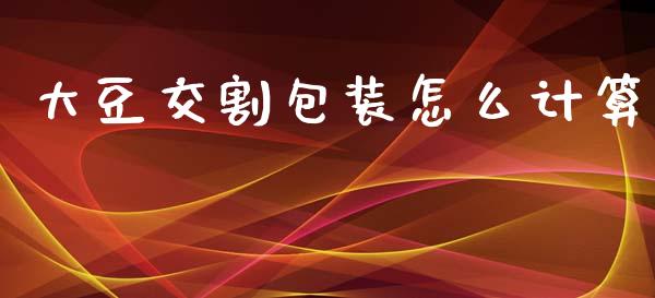 大豆交割包装怎么计算_https://m.letulww.com_期货开户保证金_第1张