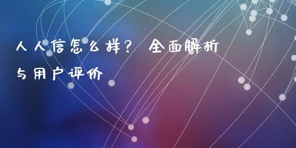 人人信怎么样？ 全面解析与用户评价_https://m.letulww.com_股指期货交易时间_第1张