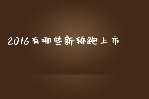 2016有哪些新轿跑上市_https://m.letulww.com_期货交易策略_第1张