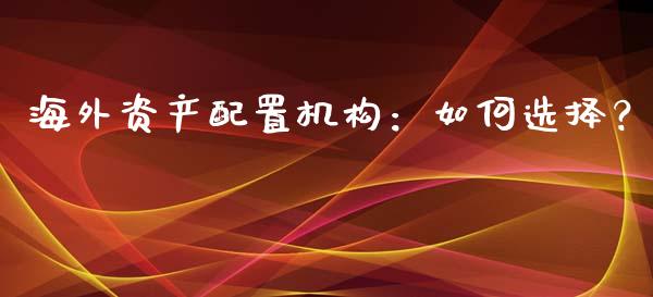 海外资产配置机构：如何选择？_https://m.letulww.com_股指期货交易时间_第1张