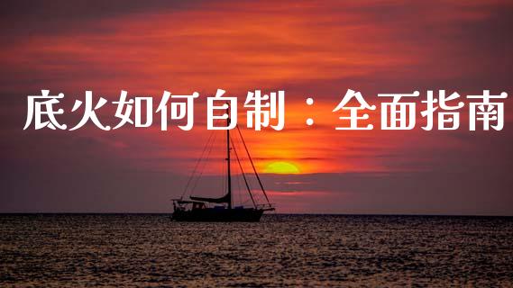 底火如何自制：全面指南_https://m.letulww.com_股指期货交易时间_第1张
