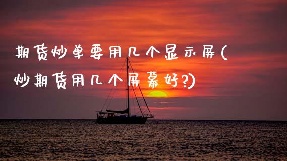 期货炒单要用几个显示屏(炒期货用几个屏幕好?)_https://m.letulww.com_期货交易软件_第1张