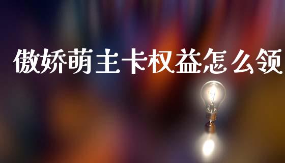 傲娇萌主卡权益怎么领_https://m.letulww.com_期货交易软件_第1张
