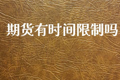 期货有时间限制吗_https://m.letulww.com_期货交易软件_第1张