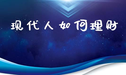 现代人如何理财_https://m.letulww.com_期货开户保证金_第1张