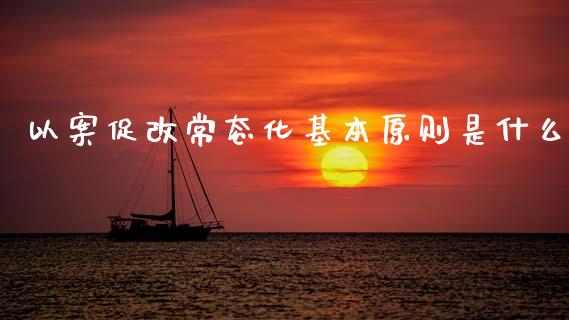 以案促改常态化基本原则是什么_https://m.letulww.com_期货开户保证金_第1张