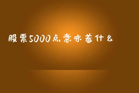 股票5000点意味着什么_https://m.letulww.com_期货开户保证金_第1张