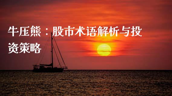 牛压熊：股市术语解析与投资策略_https://m.letulww.com_期货开户保证金_第1张