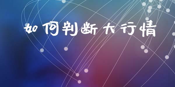 如何判断大行情_https://m.letulww.com_期货交易软件_第1张