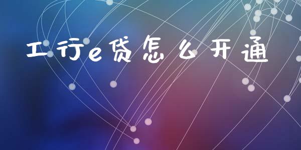工行e贷怎么开通_https://m.letulww.com_期货开户保证金_第1张