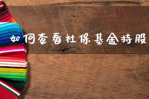 如何查看社保基金持股_https://m.letulww.com_股指期货交易时间_第1张
