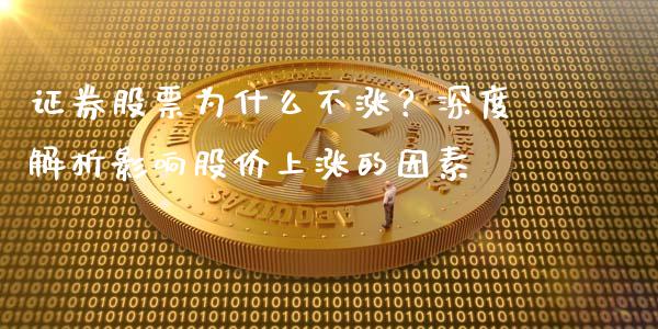 证券股票为什么不涨？深度解析影响股价上涨的因素_https://m.letulww.com_期货开户保证金_第1张