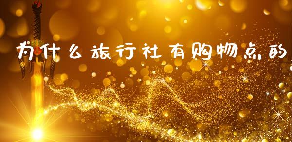 为什么旅行社有购物点的_https://m.letulww.com_期货交易策略_第1张