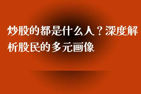 炒股的都是什么人？深度解析股民的多元画像_https://m.letulww.com_股指期货交易时间_第1张