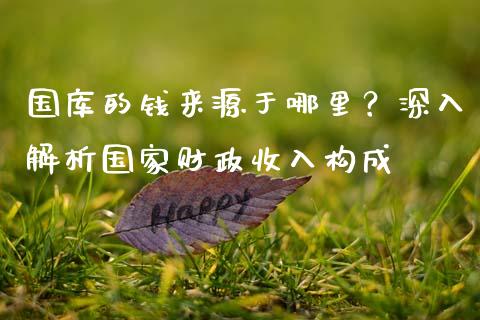 国库的钱来源于哪里？深入解析国家财政收入构成_https://m.letulww.com_期货开户保证金_第1张