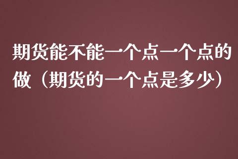 期货能不能一个点一个点的做（期货的一个点是多少）_https://m.letulww.com_期货交易策略_第1张