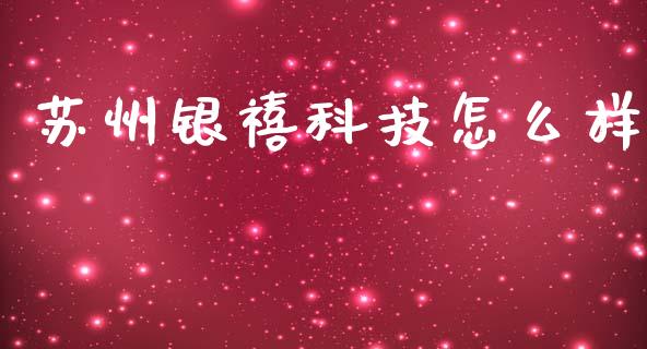 苏州银禧科技怎么样_https://m.letulww.com_期货开户保证金_第1张
