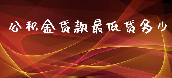 公积金贷款最低贷多少_https://m.letulww.com_股指期货交易时间_第1张