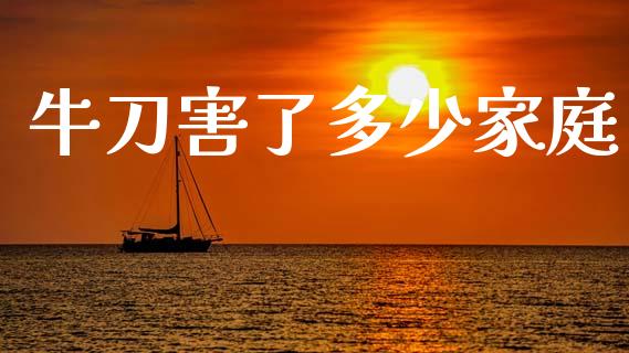 牛刀害了多少家庭_https://m.letulww.com_股指期货交易时间_第1张