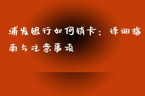 浦发银行如何销卡：详细指南与注意事项_https://m.letulww.com_期货交易软件_第1张